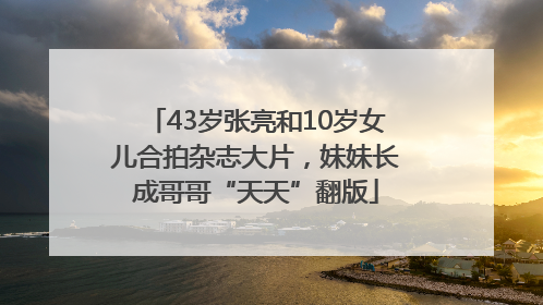43岁张亮和10岁女儿合拍杂志大片，妹妹长成哥哥“天天”翻版