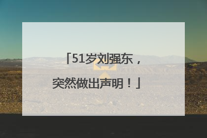 51岁刘强东，突然做出声明！