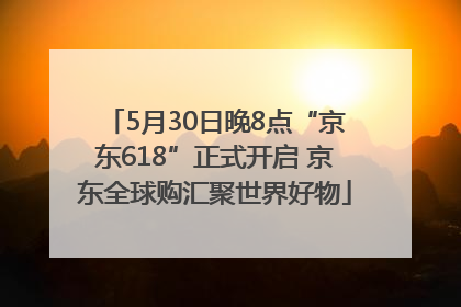 5月30日晚8点“京东618”正式开启 京东全球购汇聚世界好物