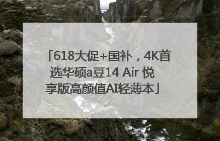 618大促+国补，4K首选华硕a豆14 Air 悦享版高颜值AI轻薄本