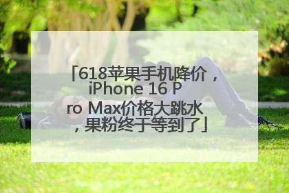 618苹果手机降价，iPhone 16 Pro Max价格大跳水，果粉终于等到了