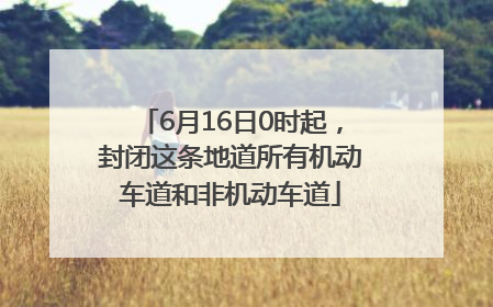 6月16日0时起，封闭这条地道所有机动车道和非机动车道