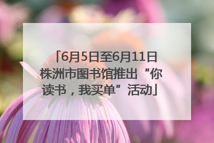 6月5日至6月11日 株洲市图书馆推出“你读书，我买单”活动