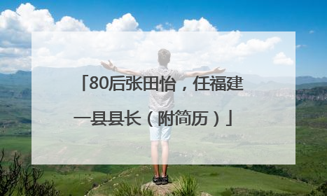 80后张田怡，任福建一县县长（附简历）