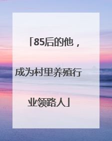 85后的他，成为村里养殖行业领路人