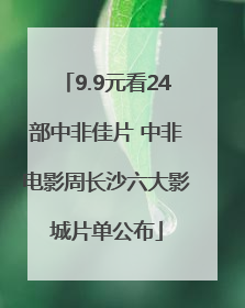 9.9元看24部中非佳片 中非电影周长沙六大影城片单公布