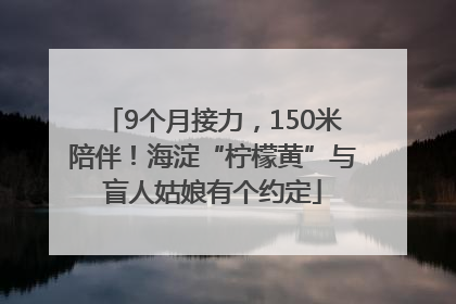 9个月接力，150米陪伴！海淀“柠檬黄”与盲人姑娘有个约定