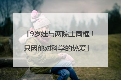 9岁娃与两院士同框！只因他对科学的热爱