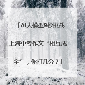 AI大模型9秒挑战上海中考作文“相互成全”，你打几分？