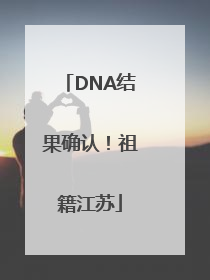 DNA结果确认！祖籍江苏
