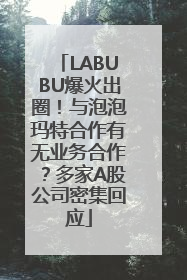 LABUBU爆火出圈！与泡泡玛特合作有无业务合作？多家A股公司密集回应
