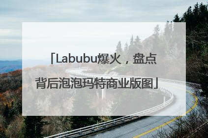 Labubu爆火，盘点背后泡泡玛特商业版图