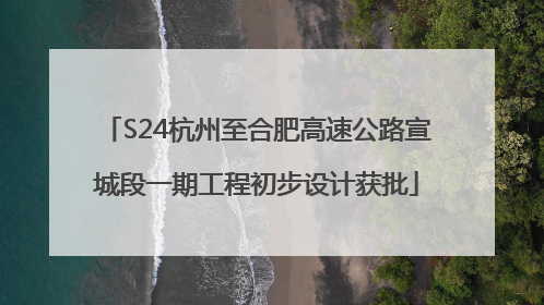 S24杭州至合肥高速公路宣城段一期工程初步设计获批