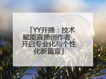 YY开播：技术赋能直播创作者，开启专业化与个性化新篇章
